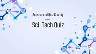 Sci-TechQuiz
ScienceandQuizSociety
Presents
 