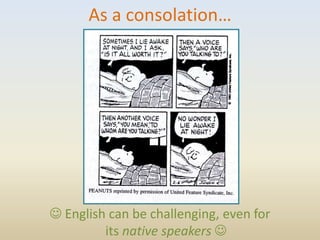 As a consolation…




 English can be challenging, even for
         its native speakers 
 