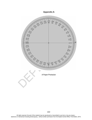 D
EPED
C
O
PY
222
Appendix A
A Paper Protractor
All rights reserved. No part of this material may be reproduced or transmitted in any form or by any means -
electronic or mechanical including photocopying – without written permission from the DepEd Central Office. First Edition, 2015.
 