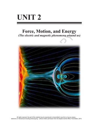 D
EPED
C
O
PY
81
UNIT 2
Force, Motion, and Energy
(The electric and magnetic phenomena around us)
All rights reserved. No part of this material may be reproduced or transmitted in any form or by any means -
electronic or mechanical including photocopying – without written permission from the DepEd Central Office. First Edition, 2015.
 