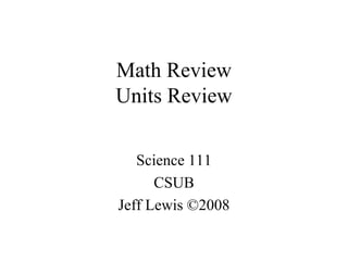 Math Review
Units Review
Science 111
CSUB
Jeff Lewis ©2008
 
