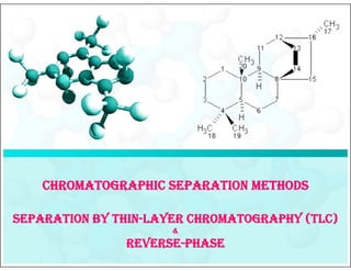 CHROMATOGRAPHIC SEPARATION METHODS

SEPARATION BY THIN-LAYER CHROMATOGRAPHY (TLC)
                      &
               REVERSE-PHASE
 