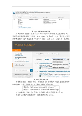 图 8 WoS 中获取 Hale A 的论文
在 WoS 结果界面中，选择 Save to other File Format（保存为其他文件格式），
然后在新现实的界面的“记录数”输入 1-500，“记录内容”选择“全记录与引用
的参考文献”，文件格式选择“纯文本”。最后，点击 sent（发送）来下载结果。
图 9 WoS 检索界面页面
需要特别注意：数据下载后，需要使用 txt 编辑软件（这里建议使用软件
Notepad+）打开下载的数据，然后将首行做如下的处理：
修改前：FN Thomson Reuters Web of Science™
修改后：FN ISI Thomson Reuters Web of Knowledge
对文本文件进行修改后，保存。然后再将文件的后缀名修改为.isi。
在打开 sci2 软件加载数据时，需要选择 ISI flat format。
 