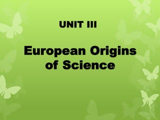 UNIT III
European Origins
of Science
 