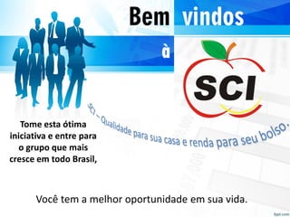 Bem vindos
à
Tome esta ótima
iniciativa e entre para
o grupo que mais
cresce em todo Brasil,
Você tem a melhor oportunidade em sua vida.
 