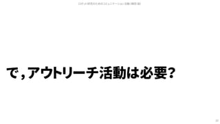 で，アウトリーチ活動は必要？
ロボット研究のためのコミュニケーション活動（槇田 諭）
10
 