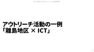 アウトリーチ活動の一例
「離島地区 × ICT」
ロボット研究のためのコミュニケーション活動（槇田 諭）
23
 