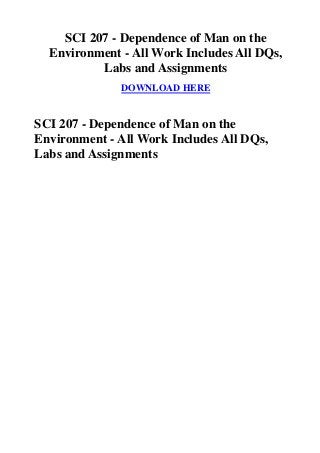 SCI 207 - Dependence of Man on the
  Environment - All Work Includes All DQs,
          Labs and Assignments
              DOWNLOAD HERE


SCI 207 - Dependence of Man on the
Environment - All Work Includes All DQs,
Labs and Assignments
 
