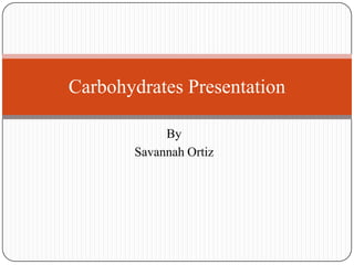 Carbohydrates Presentation

            By
       Savannah Ortiz
 