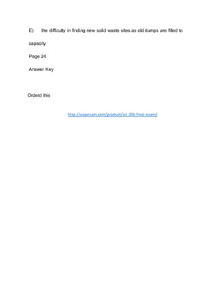 E) the difficulty in finding new solid waste sites as old dumps are filled to
capacity
Page 24
Answer Key
Orderd this
http://uopexam.com/product/sci-256-final-exam/
 
