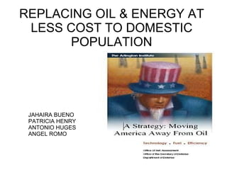 REPLACING OIL & ENERGY AT LESS COST TO DOMESTIC POPULATION JAHAIRA BUENO PATRICIA HENRY ANTONIO HUGES ANGEL ROMO 