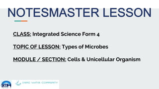 CLASS: Integrated Science Form 4
TOPIC OF LESSON: Types of Microbes
MODULE / SECTION: Cells & Unicellular Organism
 