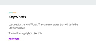 KeyWords
Look out for the Key Words. They are new words that will be in the
Glossary above.
They will be highlighted like this:
Key Word
 