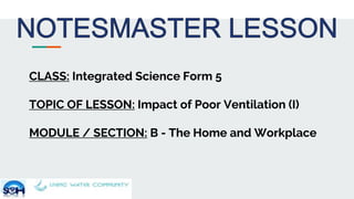 CLASS: Integrated Science Form 5
TOPIC OF LESSON: Impact of Poor Ventilation (I)
MODULE / SECTION: B - The Home and Workplace
 