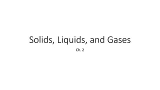 Solids, Liquids, and Gases
Ch. 2
 