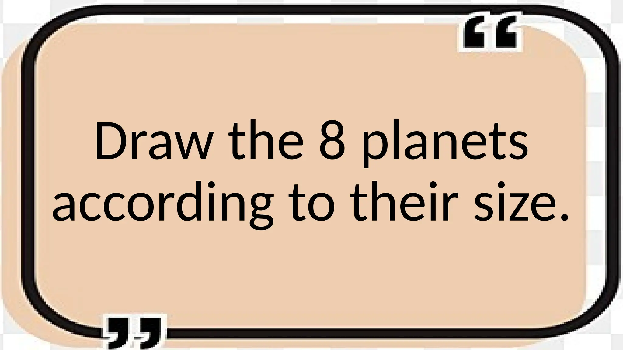 Draw the 8 planets
according to their size.
 
