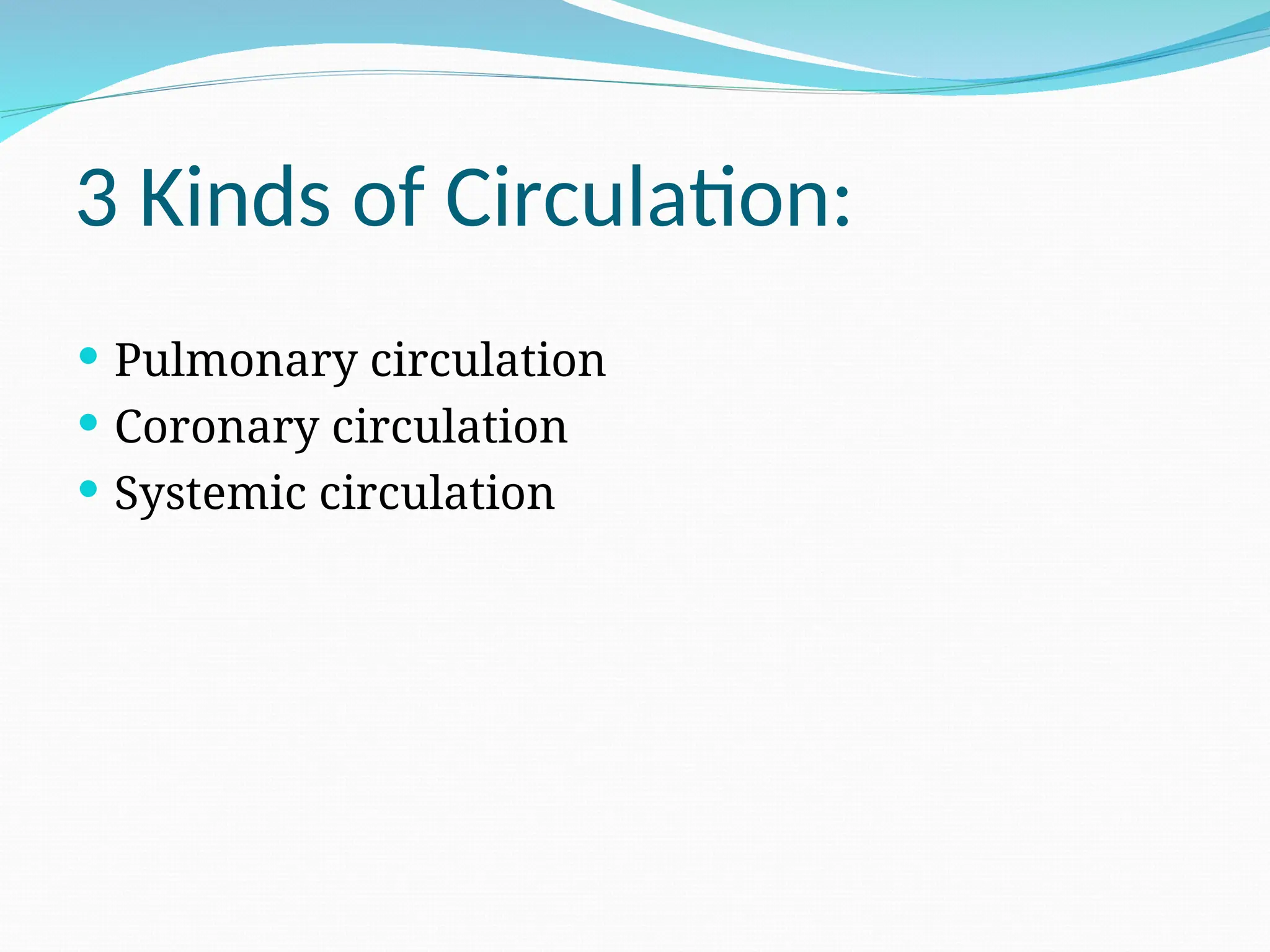 3 Kinds of Circulation:
 Pulmonary circulation
 Coronary circulation
 Systemic circulation
 