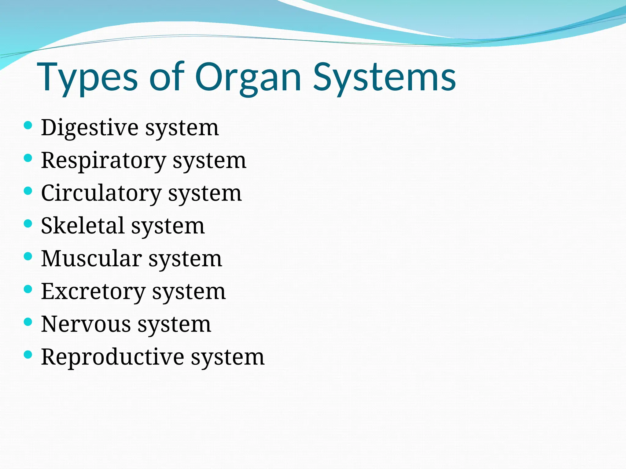 Types of Organ Systems
 Digestive system
 Respiratory system
 Circulatory system
 Skeletal system
 Muscular system
 Excretory system
 Nervous system
 Reproductive system
 