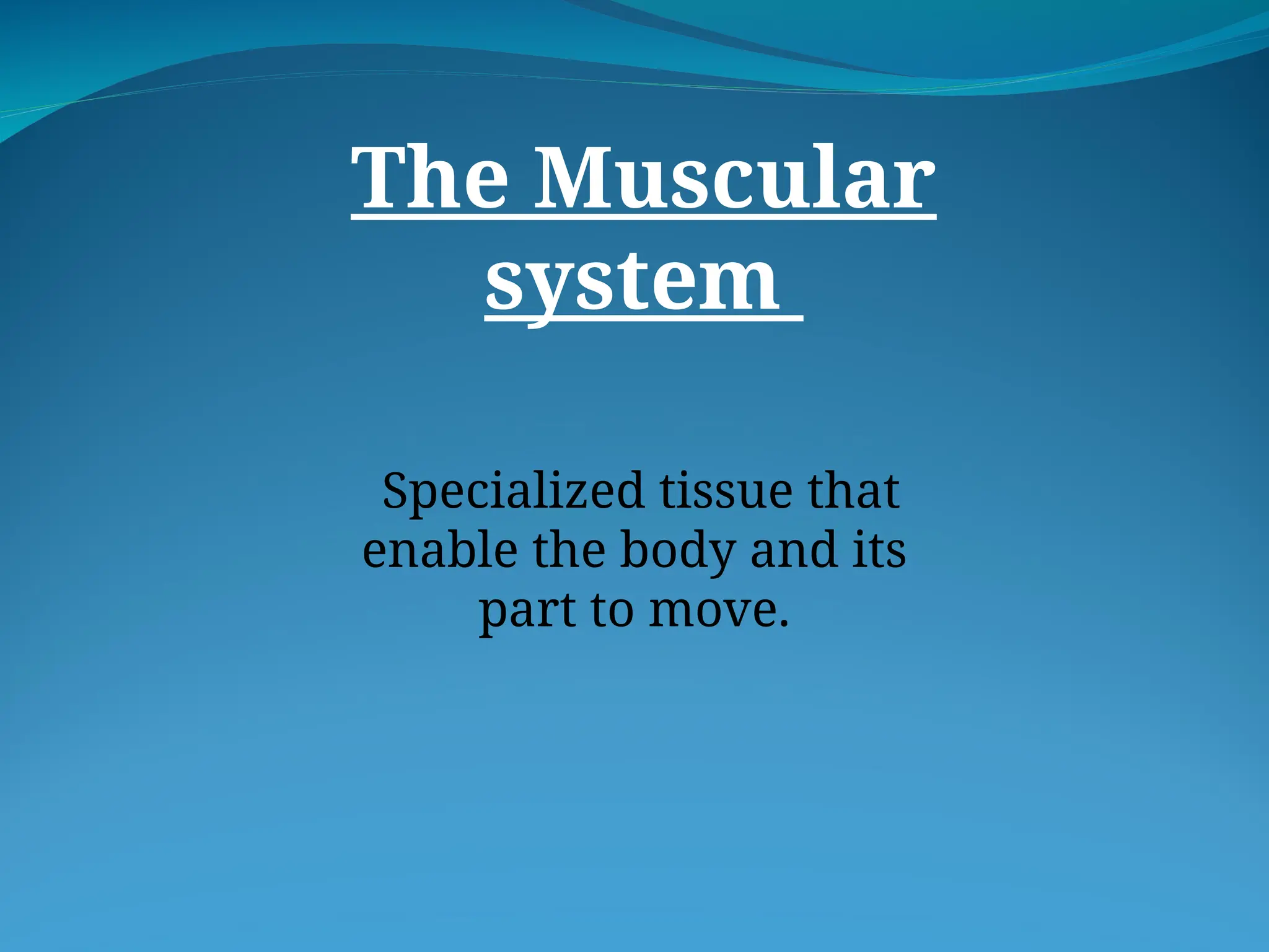 The Muscular
system
Specialized tissue that
enable the body and its
part to move.
 