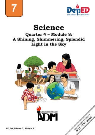 CO_Q4_Science 7_ Module 8
Science
Quarter 4 – Module 8:
A Shining, Shimmering, Splendid
Light in the Sky
7
 