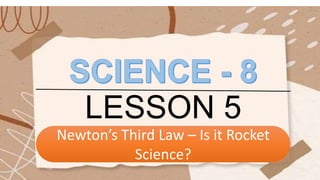 LESSON 5
Newton’s Third Law – Is it Rocket
Science?
 