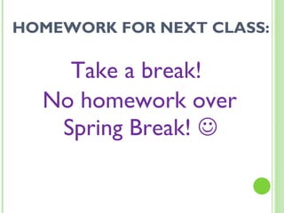 HOMEWORK FOR NEXT CLASS: Take a break!  No homework over Spring Break!     