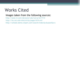 Works Cited Images taken from the following sources: http://zone.ni.com/devzone/cda/tut/p/id/7114 http://iss.cet.edu/electricity/pages/b14.xml http://schools-demo.clipart.com/search/index?q=buzzer&a=c 