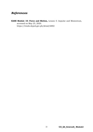 22 CO_Q4_Science9_ Module3
References
EASE Module 10: Force and Motion, Lesson 5: Impulse and Momentum,
accessed on May 25, 2020.
https://lrmds.deped.gov.ph/detail/6802
 