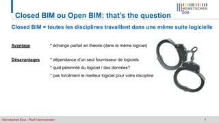Nemetschek Scia – Rudi Vanmechelen 7
Closed BIM ou Open BIM: that’s the question
Closed BIM = toutes les disciplines travaillent dans une même suite logicielle
Avantage * échange parfait en théorie (dans le même logiciel)
Désavantages * dépendance d’un seul fournisseur de logiciels
* quid pérennité du logiciel / des données?
* pas forcément le meilleur logiciel pour votre discipline
 