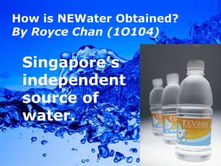How isNEWaterObtained? By Royce Chan (1O104) Singapore’s independent source of water. Powerpoint Templates 