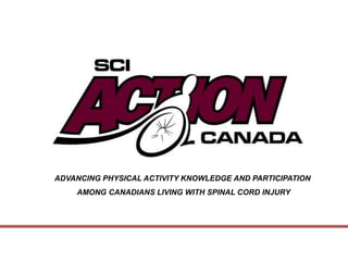 ADVANCING PHYSICAL ACTIVITY KNOWLEDGE AND PARTICIPATION
    AMONG CANADIANS LIVING WITH SPINAL CORD INJURY
 