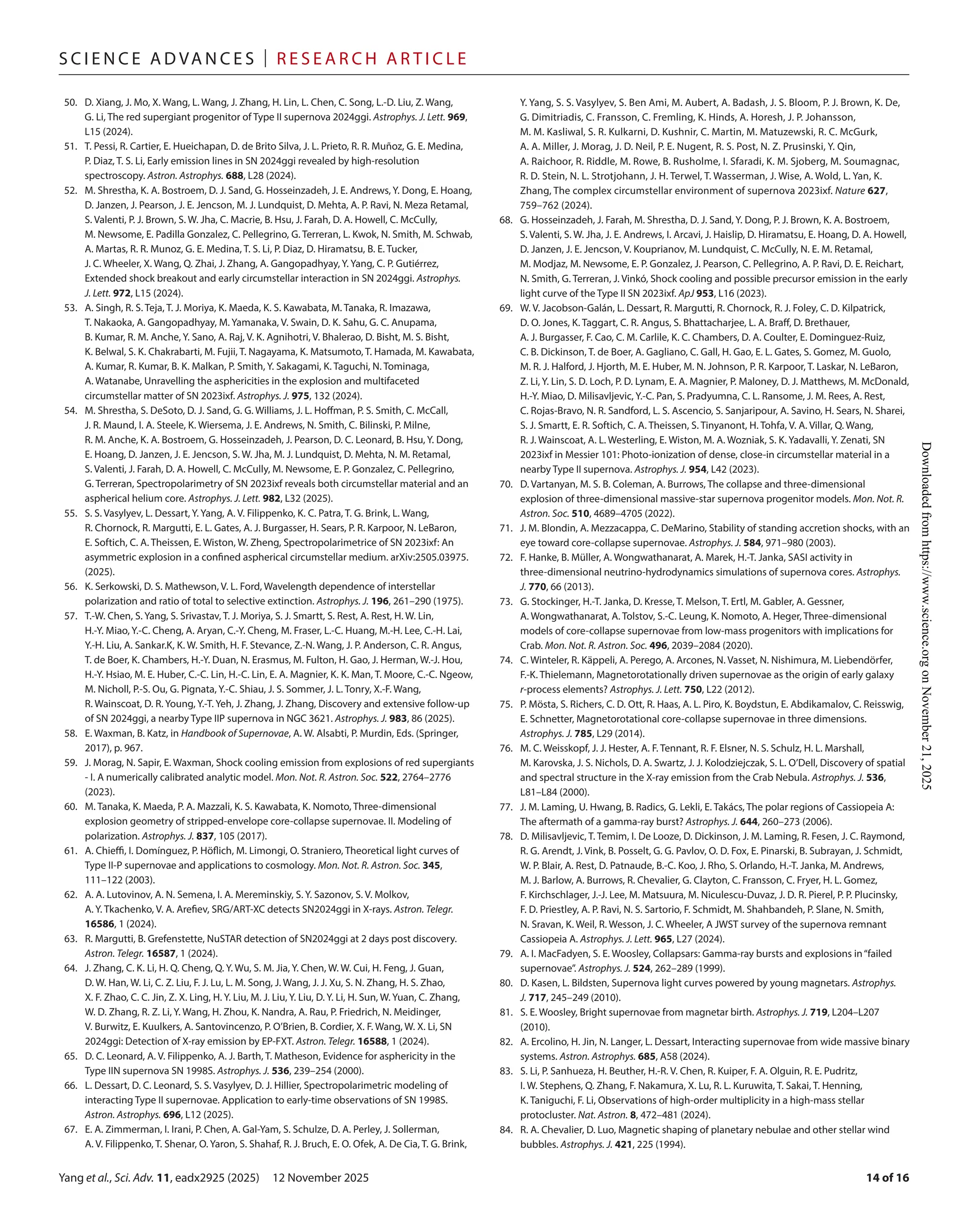 Yang et al., Sci. Adv. 11, eadx2925 (2025) 12 November 2025
S c i e n c e A d van c e s | R e s e ar c h A r t i c l e
14 of 16
50.	D. Xiang, J. Mo, X. Wang, L. Wang, J. Zhang, H. Lin, L. Chen, C. Song, L.-­D. Liu, Z. Wang,
G. Li, The red supergiant progenitor of Type II supernova 2024ggi. Astrophys. J. Lett. 969,
L15 (2024).
51.	T. Pessi, R. Cartier, E. Hueichapan, D. de Brito Silva, J. L. Prieto, R. R. Muñoz, G. E. Medina,
P. Diaz, T. S. Li, Early emission lines in SN 2024ggi revealed by high-­
resolution
spectroscopy. Astron. Astrophys. 688, L28 (2024).
52. M. Shrestha, K. A. Bostroem, D. J. Sand, G. Hosseinzadeh, J. E. Andrews, Y. Dong, E. Hoang,
D. Janzen, J. Pearson, J. E. Jencson, M. J. Lundquist, D. Mehta, A. P. Ravi, N. Meza Retamal,
S. Valenti, P. J. Brown, S. W. Jha, C. Macrie, B. Hsu, J. Farah, D. A. Howell, C. McCully,
M. Newsome, E. Padilla Gonzalez, C. Pellegrino, G. Terreran, L. Kwok, N. Smith, M. Schwab,
A. Martas, R. R. Munoz, G. E. Medina, T. S. Li, P. Diaz, D. Hiramatsu, B. E. Tucker,
J. C. Wheeler, X. Wang, Q. Zhai, J. Zhang, A. Gangopadhyay, Y. Yang, C. P. Gutiérrez,
Extended shock breakout and early circumstellar interaction in SN 2024ggi. Astrophys.
J. Lett. 972, L15 (2024).
53. A. Singh, R. S. Teja, T. J. Moriya, K. Maeda, K. S. Kawabata, M. Tanaka, R. Imazawa,
T. Nakaoka, A. Gangopadhyay, M. Yamanaka, V. Swain, D. K. Sahu, G. C. Anupama,
B. Kumar, R. M. Anche, Y. Sano, A. Raj, V. K. Agnihotri, V. Bhalerao, D. Bisht, M. S. Bisht,
K. Belwal, S. K. Chakrabarti, M. Fujii, T. Nagayama, K. Matsumoto, T. Hamada, M. Kawabata,
A. Kumar, R. Kumar, B. K. Malkan, P. Smith, Y. Sakagami, K. Taguchi, N. Tominaga,
A. Watanabe, Unravelling the asphericities in the explosion and multifaceted
circumstellar matter of SN 2023ixf. Astrophys. J. 975, 132 (2024).
54. M. Shrestha, S. DeSoto, D. J. Sand, G. G. Williams, J. L. Hoffman, P. S. Smith, C. McCall,
J. R. Maund, I. A. Steele, K. Wiersema, J. E. Andrews, N. Smith, C. Bilinski, P. Milne,
R. M. Anche, K. A. Bostroem, G. Hosseinzadeh, J. Pearson, D. C. Leonard, B. Hsu, Y. Dong,
E. Hoang, D. Janzen, J. E. Jencson, S. W. Jha, M. J. Lundquist, D. Mehta, N. M. Retamal,
S. Valenti, J. Farah, D. A. Howell, C. McCully, M. Newsome, E. P. Gonzalez, C. Pellegrino,
G. Terreran, Spectropolarimetry of SN 2023ixf reveals both circumstellar material and an
aspherical helium core. Astrophys. J. Lett. 982, L32 (2025).
55. S. S. Vasylyev, L. Dessart, Y. Yang, A. V. Filippenko, K. C. Patra, T. G. Brink, L. Wang,
R. Chornock, R. Margutti, E. L. Gates, A. J. Burgasser, H. Sears, P. R. Karpoor, N. LeBaron,
E. Softich, C. A. Theissen, E. Wiston, W. Zheng, Spectropolarimetrice of SN 2023ixf: An
asymmetric explosion in a confined aspherical circumstellar medium. arXiv:2505.03975.
(2025).
56. K. Serkowski, D. S. Mathewson, V. L. Ford, Wavelength dependence of interstellar
polarization and ratio of total to selective extinction. Astrophys. J. 196, 261–290 (1975).
57.	T.-­
W. Chen, S. Yang, S. Srivastav, T. J. Moriya, S. J. Smartt, S. Rest, A. Rest, H. W. Lin,
H.-­
Y. Miao, Y.-­C. Cheng, A. Aryan, C.-­
Y. Cheng, M. Fraser, L.-­C. Huang, M.-­H. Lee, C.-­H. Lai,
Y.-­H. Liu, A. Sankar.K, K. W. Smith, H. F. Stevance, Z.-­
N. Wang, J. P. Anderson, C. R. Angus,
T. de Boer, K. Chambers, H.-­
Y. Duan, N. Erasmus, M. Fulton, H. Gao, J. Herman, W.-­
J. Hou,
H.-­
Y. Hsiao, M. E. Huber, C.-­C. Lin, H.-­C. Lin, E. A. Magnier, K. K. Man, T. Moore, C.-­C. Ngeow,
M. Nicholl, P.-­
S. Ou, G. Pignata, Y.-­C. Shiau, J. S. Sommer, J. L. Tonry, X.-­
F. Wang,
R. Wainscoat, D. R. Young, Y.-­T. Yeh, J. Zhang, J. Zhang, Discovery and extensive follow-­
up
of SN 2024ggi, a nearby Type IIP supernova in NGC 3621. Astrophys. J. 983, 86 (2025).
58.	E. Waxman, B. Katz, in Handbook of Supernovae, A. W. Alsabti, P. Murdin, Eds. (Springer,
2017), p. 967.
59. J. Morag, N. Sapir, E. Waxman, Shock cooling emission from explosions of red supergiants
-­I. A numerically calibrated analytic model. Mon. Not. R. Astron. Soc. 522, 2764–2776
(2023).
60. M. Tanaka, K. Maeda, P. A. Mazzali, K. S. Kawabata, K. Nomoto, Three-­
dimensional
explosion geometry of stripped-­
envelope core-­
collapse supernovae. II. Modeling of
polarization. Astrophys. J. 837, 105 (2017).
61. A. Chieffi, I. Domínguez, P. Höflich, M. Limongi, O. Straniero, Theoretical light curves of
Type II-­
P supernovae and applications to cosmology. Mon. Not. R. Astron. Soc. 345,
111–122 (2003).
62. A. A. Lutovinov, A. N. Semena, I. A. Mereminskiy, S. Y. Sazonov, S. V. Molkov,
A. Y. Tkachenko, V. A. Arefiev, SRG/ART-­
XC detects SN2024ggi in X-­
rays. Astron. Telegr.
16586, 1 (2024).
63. R. Margutti, B. Grefenstette, NuSTAR detection of SN2024ggi at 2 days post discovery.
Astron. Telegr. 16587, 1 (2024).
64. J. Zhang, C. K. Li, H. Q. Cheng, Q. Y. Wu, S. M. Jia, Y. Chen, W. W. Cui, H. Feng, J. Guan,
D. W. Han, W. Li, C. Z. Liu, F. J. Lu, L. M. Song, J. Wang, J. J. Xu, S. N. Zhang, H. S. Zhao,
X. F. Zhao, C. C. Jin, Z. X. Ling, H. Y. Liu, M. J. Liu, Y. Liu, D. Y. Li, H. Sun, W. Yuan, C. Zhang,
W. D. Zhang, R. Z. Li, Y. Wang, H. Zhou, K. Nandra, A. Rau, P. Friedrich, N. Meidinger,
V. Burwitz, E. Kuulkers, A. Santovincenzo, P. O’Brien, B. Cordier, X. F. Wang, W. X. Li, SN
2024ggi: Detection of X-­
ray emission by EP-­
FXT. Astron. Telegr. 16588, 1 (2024).
65.	D. C. Leonard, A. V. Filippenko, A. J. Barth, T. Matheson, Evidence for asphericity in the
Type IIN supernova SN 1998S. Astrophys. J. 536, 239–254 (2000).
66.	L. Dessart, D. C. Leonard, S. S. Vasylyev, D. J. Hillier, Spectropolarimetric modeling of
interacting Type II supernovae. Application to early-­
time observations of SN 1998S.
Astron. Astrophys. 696, L12 (2025).
67.	E. A. Zimmerman, I. Irani, P. Chen, A. Gal-­
Yam, S. Schulze, D. A. Perley, J. Sollerman,
A. V. Filippenko, T. Shenar, O. Yaron, S. Shahaf, R. J. Bruch, E. O. Ofek, A. De Cia, T. G. Brink,
Y. Yang, S. S. Vasylyev, S. Ben Ami, M. Aubert, A. Badash, J. S. Bloom, P. J. Brown, K. De,
G. Dimitriadis, C. Fransson, C. Fremling, K. Hinds, A. Horesh, J. P. Johansson,
M. M. Kasliwal, S. R. Kulkarni, D. Kushnir, C. Martin, M. Matuzewski, R. C. McGurk,
A. A. Miller, J. Morag, J. D. Neil, P. E. Nugent, R. S. Post, N. Z. Prusinski, Y. Qin,
A. Raichoor, R. Riddle, M. Rowe, B. Rusholme, I. Sfaradi, K. M. Sjoberg, M. Soumagnac,
R. D. Stein, N. L. Strotjohann, J. H. Terwel, T. Wasserman, J. Wise, A. Wold, L. Yan, K.
Zhang, The complex circumstellar environment of supernova 2023ixf. Nature 627,
759–762 (2024).
68. G. Hosseinzadeh, J. Farah, M. Shrestha, D. J. Sand, Y. Dong, P. J. Brown, K. A. Bostroem,
S. Valenti, S. W. Jha, J. E. Andrews, I. Arcavi, J. Haislip, D. Hiramatsu, E. Hoang, D. A. Howell,
D. Janzen, J. E. Jencson, V. Kouprianov, M. Lundquist, C. McCully, N. E. M. Retamal,
M. Modjaz, M. Newsome, E. P. Gonzalez, J. Pearson, C. Pellegrino, A. P. Ravi, D. E. Reichart,
N. Smith, G. Terreran, J. Vinkó, Shock cooling and possible precursor emission in the early
light curve of the Type II SN 2023ixf. ApJ 953, L16 (2023).
69. W. V. Jacobson-­
Galán, L. Dessart, R. Margutti, R. Chornock, R. J. Foley, C. D. Kilpatrick,
D. O. Jones, K. Taggart, C. R. Angus, S. Bhattacharjee, L. A. Braff, D. Brethauer,
A. J. Burgasser, F. Cao, C. M. Carlile, K. C. Chambers, D. A. Coulter, E. Dominguez-­
Ruiz,
C. B. Dickinson, T. de Boer, A. Gagliano, C. Gall, H. Gao, E. L. Gates, S. Gomez, M. Guolo,
M. R. J. Halford, J. Hjorth, M. E. Huber, M. N. Johnson, P. R. Karpoor, T. Laskar, N. LeBaron,
Z. Li, Y. Lin, S. D. Loch, P. D. Lynam, E. A. Magnier, P. Maloney, D. J. Matthews, M. McDonald,
H.-­
Y. Miao, D. Milisavljevic, Y.-­C. Pan, S. Pradyumna, C. L. Ransome, J. M. Rees, A. Rest,
C. Rojas-­
Bravo, N. R. Sandford, L. S. Ascencio, S. Sanjaripour, A. Savino, H. Sears, N. Sharei,
S. J. Smartt, E. R. Softich, C. A. Theissen, S. Tinyanont, H. Tohfa, V. A. Villar, Q. Wang,
R. J. Wainscoat, A. L. Westerling, E. Wiston, M. A. Wozniak, S. K. Yadavalli, Y. Zenati, SN
2023ixf in Messier 101: Photo-­
ionization of dense, close-­
in circumstellar material in a
nearby Type II supernova. Astrophys. J. 954, L42 (2023).
70.	D. Vartanyan, M. S. B. Coleman, A. Burrows, The collapse and three-­
dimensional
explosion of three-­
dimensional massive-­
star supernova progenitor models. Mon. Not. R.
Astron. Soc. 510, 4689–4705 (2022).
71. J. M. Blondin, A. Mezzacappa, C. DeMarino, Stability of standing accretion shocks, with an
eye toward core-­
collapse supernovae. Astrophys. J. 584, 971–980 (2003).
72. F. Hanke, B. Müller, A. Wongwathanarat, A. Marek, H.-­T. Janka, SASI activity in
three-­
dimensional neutrino-­
hydrodynamics simulations of supernova cores. Astrophys.
J. 770, 66 (2013).
73. G. Stockinger, H.-­T. Janka, D. Kresse, T. Melson, T. Ertl, M. Gabler, A. Gessner,
A. Wongwathanarat, A. Tolstov, S.-­C. Leung, K. Nomoto, A. Heger, Three-­
dimensional
models of core-­
collapse supernovae from low-­
mass progenitors with implications for
Crab. Mon. Not. R. Astron. Soc. 496, 2039–2084 (2020).
74.	C. Winteler, R. Käppeli, A. Perego, A. Arcones, N. Vasset, N. Nishimura, M. Liebendörfer,
F.-­
K. Thielemann, Magnetorotationally driven supernovae as the origin of early galaxy
r-­process elements? Astrophys. J. Lett. 750, L22 (2012).
75. P. Mösta, S. Richers, C. D. Ott, R. Haas, A. L. Piro, K. Boydstun, E. Abdikamalov, C. Reisswig,
E. Schnetter, Magnetorotational core-­
collapse supernovae in three dimensions.
Astrophys. J. 785, L29 (2014).
76. M. C. Weisskopf, J. J. Hester, A. F. Tennant, R. F. Elsner, N. S. Schulz, H. L. Marshall,
M. Karovska, J. S. Nichols, D. A. Swartz, J. J. Kolodziejczak, S. L. O’Dell, Discovery of spatial
and spectral structure in the X-­
ray emission from the Crab Nebula. Astrophys. J. 536,
L81–L84 (2000).
77. J. M. Laming, U. Hwang, B. Radics, G. Lekli, E. Takács, The polar regions of Cassiopeia A:
The aftermath of a gamma-­
ray burst? Astrophys. J. 644, 260–273 (2006).
78.	D. Milisavljevic, T. Temim, I. De Looze, D. Dickinson, J. M. Laming, R. Fesen, J. C. Raymond,
R. G. Arendt, J. Vink, B. Posselt, G. G. Pavlov, O. D. Fox, E. Pinarski, B. Subrayan, J. Schmidt,
W. P. Blair, A. Rest, D. Patnaude, B.-­C. Koo, J. Rho, S. Orlando, H.-­T. Janka, M. Andrews,
M. J. Barlow, A. Burrows, R. Chevalier, G. Clayton, C. Fransson, C. Fryer, H. L. Gomez,
F. Kirchschlager, J.-­
J. Lee, M. Matsuura, M. Niculescu-­Duvaz, J. D. R. Pierel, P. P. Plucinsky,
F. D. Priestley, A. P. Ravi, N. S. Sartorio, F. Schmidt, M. Shahbandeh, P. Slane, N. Smith,
N. Sravan, K. Weil, R. Wesson, J. C. Wheeler, A JWST survey of the supernova remnant
Cassiopeia A. Astrophys. J. Lett. 965, L27 (2024).
79. A. I. MacFadyen, S. E. Woosley, Collapsars: Gamma-­
ray bursts and explosions in“failed
supernovae”. Astrophys. J. 524, 262–289 (1999).
80.	D. Kasen, L. Bildsten, Supernova light curves powered by young magnetars. Astrophys.
J. 717, 245–249 (2010).
81. S. E. Woosley, Bright supernovae from magnetar birth. Astrophys. J. 719, L204–L207
(2010).
82. A. Ercolino, H. Jin, N. Langer, L. Dessart, Interacting supernovae from wide massive binary
systems. Astron. Astrophys. 685, A58 (2024).
83. S. Li, P. Sanhueza, H. Beuther, H.-­
R. V. Chen, R. Kuiper, F. A. Olguin, R. E. Pudritz,
I. W. Stephens, Q. Zhang, F. Nakamura, X. Lu, R. L. Kuruwita, T. Sakai, T. Henning,
K. Taniguchi, F. Li, Observations of high-­
order multiplicity in a high-­
mass stellar
protocluster. Nat. Astron. 8, 472–481 (2024).
84. R. A. Chevalier, D. Luo, Magnetic shaping of planetary nebulae and other stellar wind
bubbles. Astrophys. J. 421, 225 (1994).
Downloaded
from
https://www.science.org
on
November
21,
2025
 