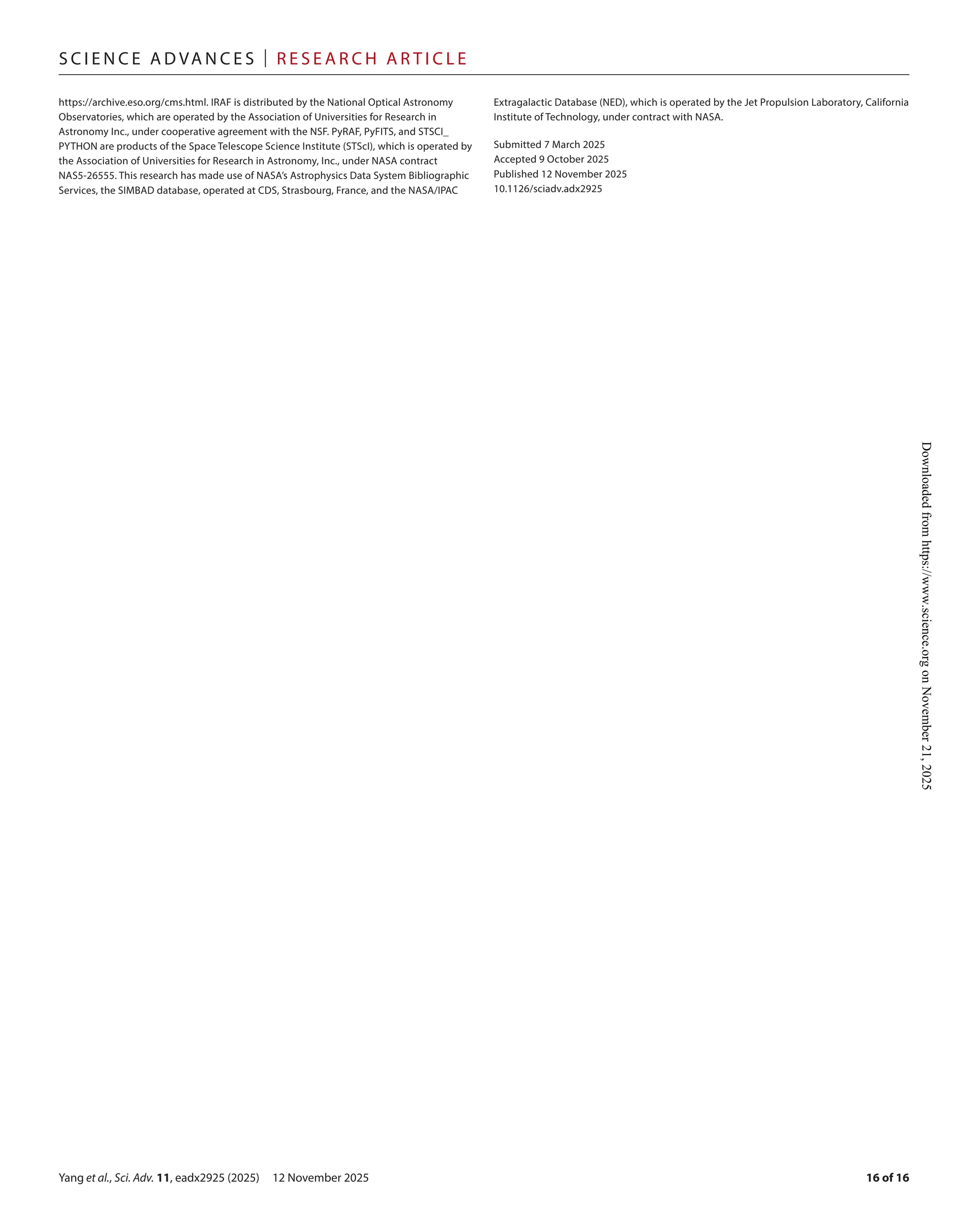 Yang et al., Sci. Adv. 11, eadx2925 (2025) 12 November 2025
S c i e n c e A d van c e s | R e s e ar c h A r t i c l e
16 of 16
https://archive.eso.org/cms.html. IRAF is distributed by the National Optical Astronomy
Observatories, which are operated by the Association of Universities for Research in
Astronomy Inc., under cooperative agreement with the NSF. PyRAF, PyFITS, and STSCI_
PYTHON are products of the Space Telescope Science Institute (STScI), which is operated by
the Association of Universities for Research in Astronomy, Inc., under NASA contract
NAS5-­
26555. This research has made use of NASA’s Astrophysics Data System Bibliographic
Services, the SIMBAD database, operated at CDS, Strasbourg, France, and the NASA/IPAC
Extragalactic Database (NED), which is operated by the Jet Propulsion Laboratory, California
Institute of Technology, under contract with NASA.
Submitted 7 March 2025
Accepted 9 October 2025
Published 12 November 2025
10.1126/sciadv.adx2925
Downloaded
from
https://www.science.org
on
November
21,
2025
 