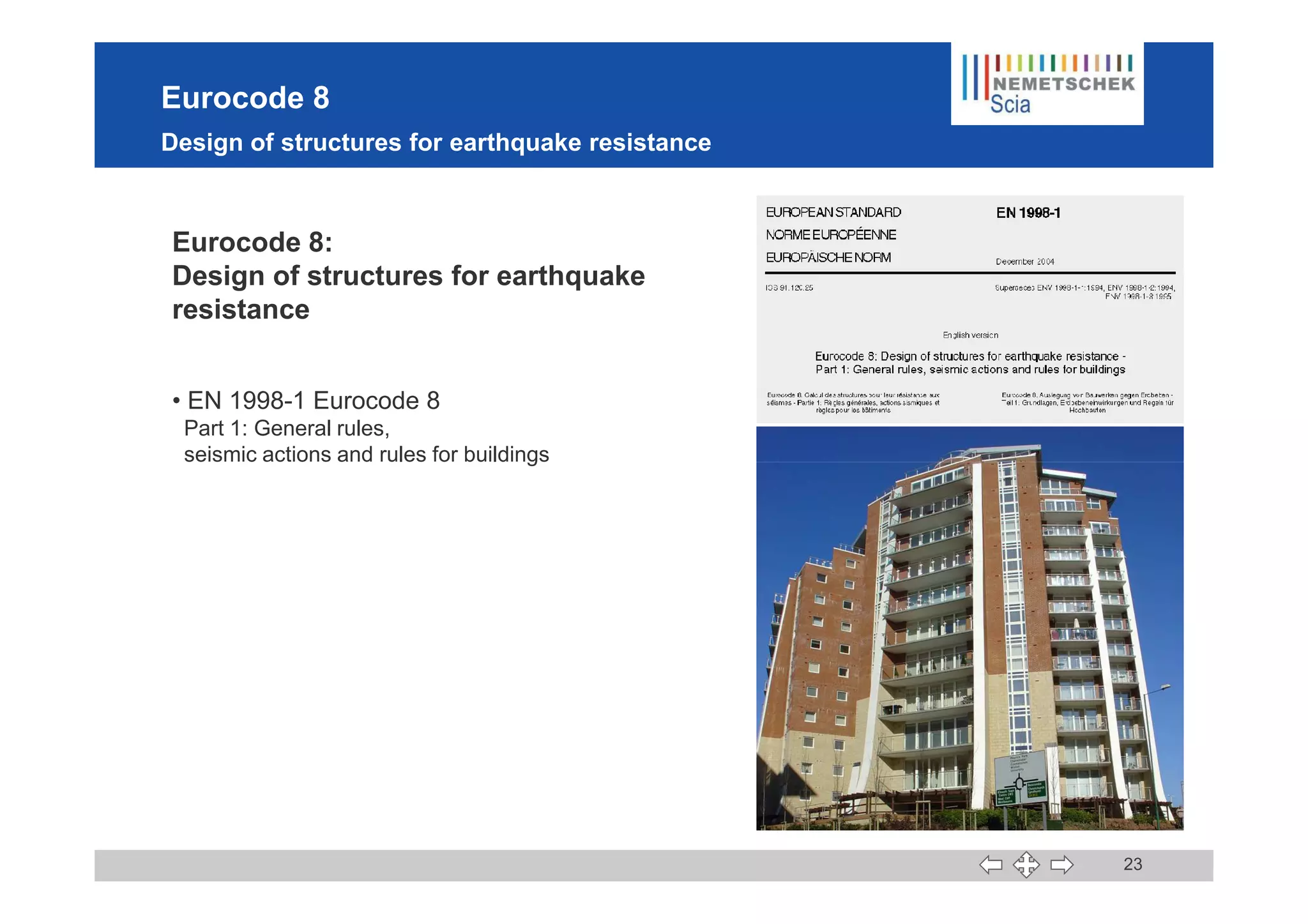 Eurocode 8
Design of structures for earthquake resistance
Eurocode 8:
Design of structures for earthquake
resistance
• EN 1998-1 Eurocode 8
Part 1: General rules,
seismic actions and rules for buildings
23
seismic actions and rules for buildings
 