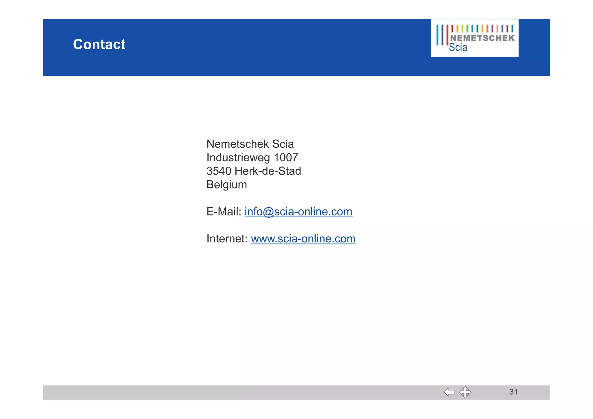 Contact
Nemetschek Scia
Industrieweg 1007
3540 Herk-de-Stad
Belgium
E-Mail: info@scia-online.com
31
E-Mail: info@scia-online.com
Internet: www.scia-online.com
 