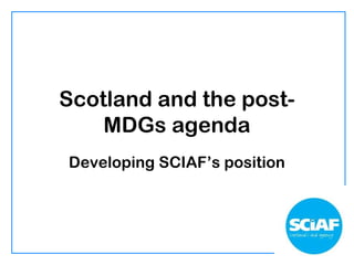Scotland and the post-
MDGs agenda
Developing SCIAF’s position
 