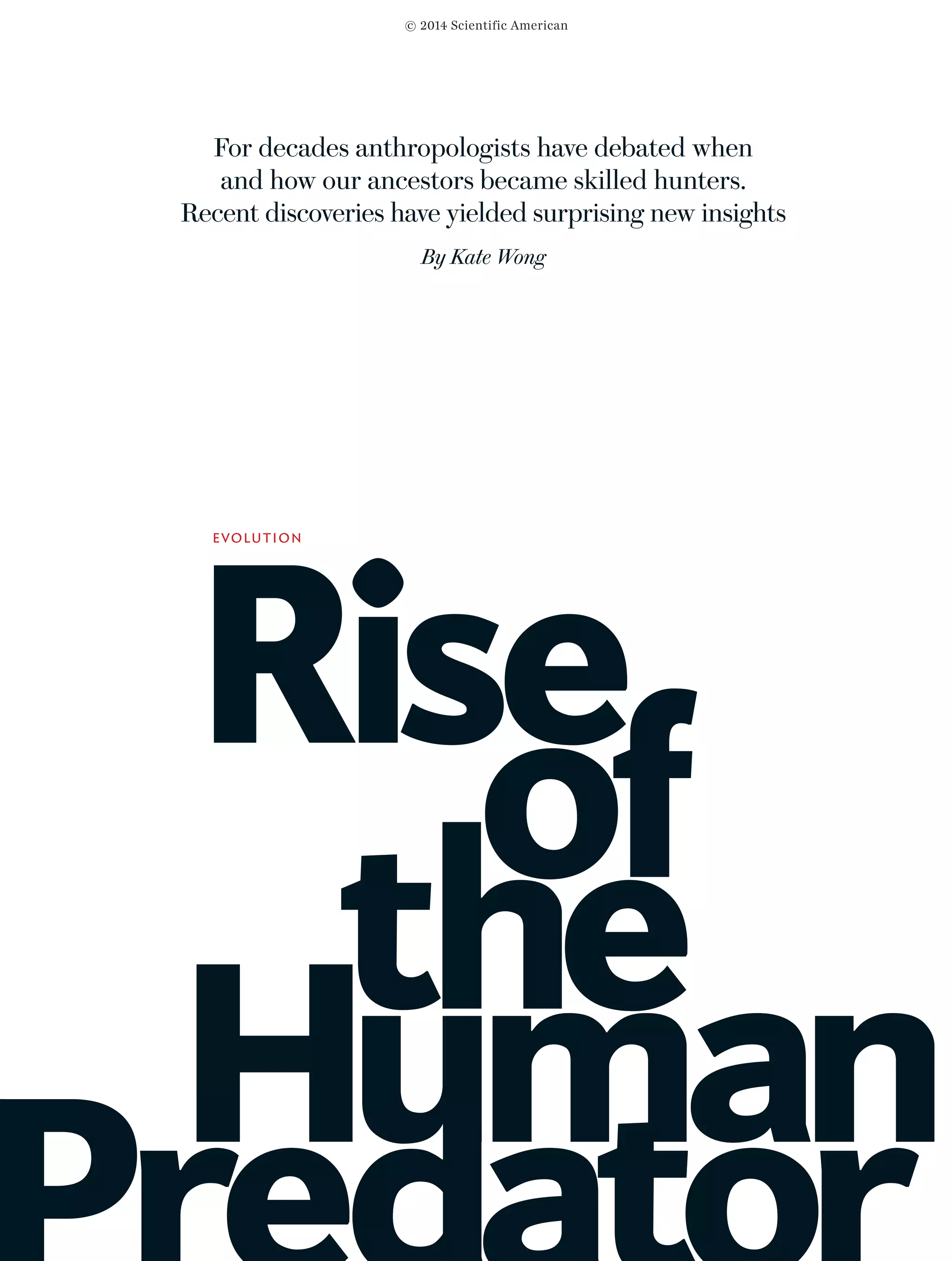 Rise
EVOLUTION
Human
the
of
For decades anthropologists have debated when
and how our ancestors became skilled hunters.
Recent discoveries have yielded surprising new insights
By Kate Wong
© 2014 Scientific American
 