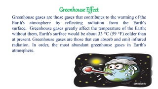 Greenhouse Effect
Greenhouse gases are those gases that contributes to the warming of the
Earth's atmosphere by reflecting...