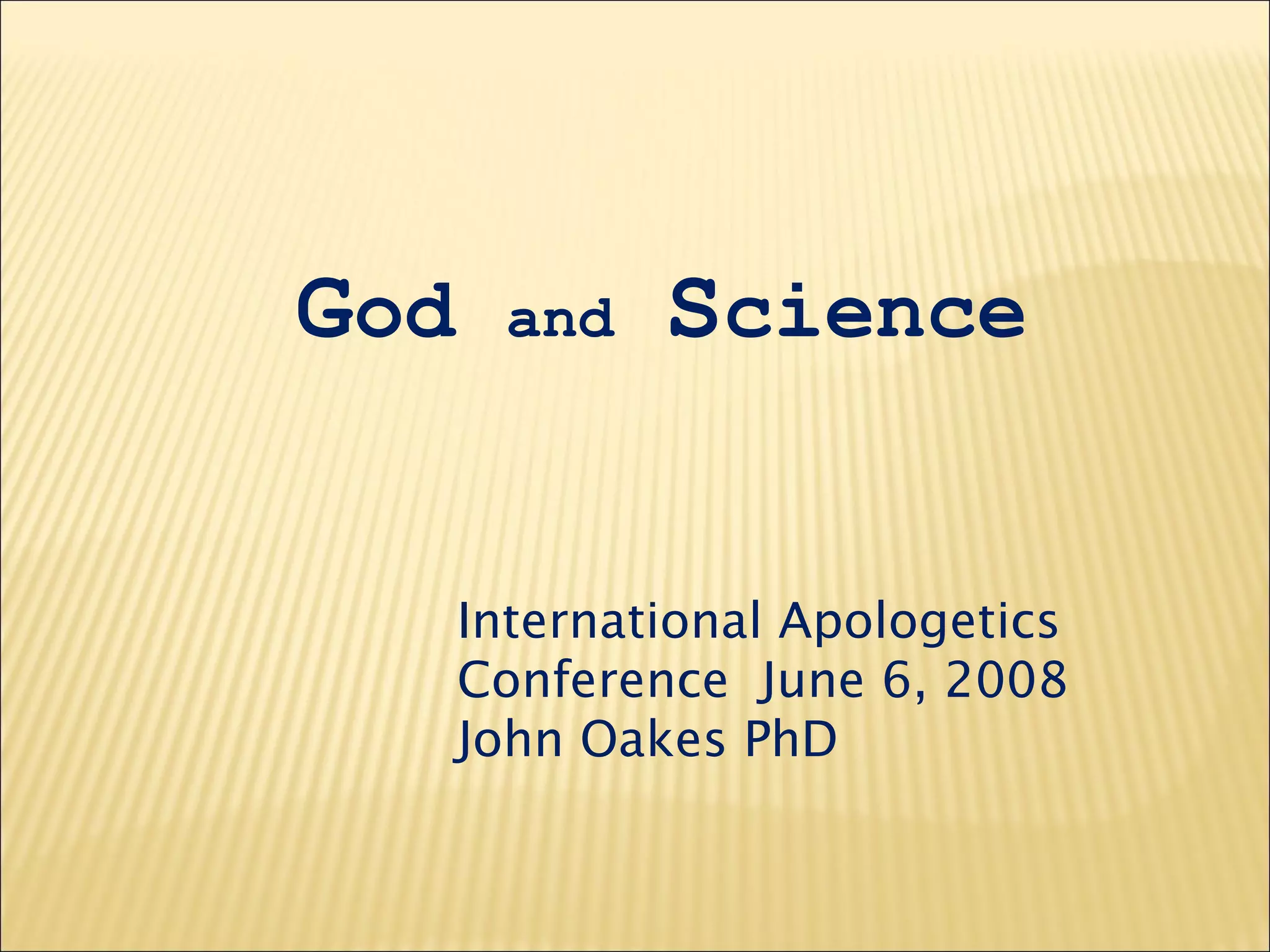 God and Science
International Apologetics
Conference June 6, 2008
John Oakes PhD
 