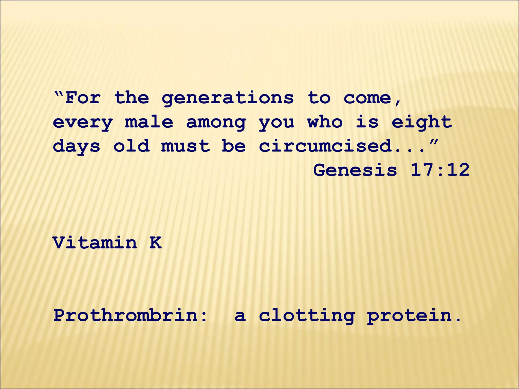 “For the generations to come,
every male among you who is eight
days old must be circumcised...”
Genesis 17:12
Vitamin K
Prothrombrin: a clotting protein.
 