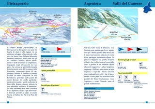 Pietraporzio                                                                                 Argentera                                Valli del Cuneese

                              M. Vaccia
                                2472 mt.
                                                                         M. Baldur
                                                                           2277 mt.
                                             Pian della Regina
                                                1500 mt.


                                                         PIETRAPORZIO
                                                            1246 mt.
      SAMBUCO
        1185 mt.                    Moriglione
                                     1400 mt.
            M. Bersaio


Il Centro Fondo “Scricciolo” di                                                              Nell’alta Valle Stura di Demonte, è in
Pietraporzio ha disegnato le sue piste fra        2                            2                                                            3                1          1
                                                                                             funzione una stazione per lo sci alpino,
boschi di abeti o alti ripiani, in un            PISTE FACILI                  PISTE MEDIE
                                                                                             nota per l’ottima qualità della neve e per    PISTE FACILI PISTE MEDIE PISTE DIFFICILI
ambiente selvaggio ed incantevole, sulle                                                     il buon innevamento, ubicata al centro
nevi che hanno visto Stefania Belmondo           Informazioni
                                                                                             di un paesaggio tipicamento alpino. Le
bambina muovere i primi passi con gli           Ufficio Turistico Demonte
sci. Durante l’inverno, ancora attual-          Piazza Spada, 19                             piste si sviluppano sui pendii, ricoperti     Servizi per gli sciatori
                                                Tel. 0171 955555                             di larici che si affacciano sul corso dello
mente, è facile incontrare la campionessa,      fax 0171 955055
impegnata negli allenamenti. Le sue             segreteria@vallestura.cn.it                  Stura e godono di un ambiente alpino
                                                www.vallestura.cn.it
piste, che corrono ai piedi della borgata                                                    altamente suggestivo. La loro lunghezza       SCUOLA SCI                          IMPIANTI
                                                                                                                                           Tel. 0171 96788                     Tel. 0171 96732
Pontebernardo, sede dell’ecomuseo della                                                      raggiunge i 30 Km e sono adatte ad ogni
Pastorizia, consentono altresì di rag-           Sport praticabili
                                                                                             esigenza e capacità. Alcuni tracciati
giungere l’abitato di Sambuco e passare                                                                                                    Sport praticabili
                                                                                             sono omologati per tutti i tipi di gara,
accanto all’antico campanile di San
                                                                                             mentre i fuori pista che scendono dalle
Bartolomeo, proiettato sulle pareti del          SCI DI
                                                                                             pendici del Monte Enchastraye, verso
monte Bersaio. Un anello particolar-             FONDO
                                                                                                                                           SCI    CASCATE     PIOLET
mente interessante è quello realizzato al
                                                 (20 Km di piste)                            Argentera e verso Prinardo, sono di           ALPINO DI GHIACCIO TRACTION
Pian della Regina, pianoro ubicato in                                                        grande soddisfazione                                                Palestre di roccia nelle località:
                                                 Servizi per gli sciatori                                                                                        Salto del Camoscio
uno splendido anfiteatro di montagne.                                                                                                                            Le barricate
                                                                                                                                                                 Palestra del Drent
La vera vocazione della zona è tuttavia                                                      Informazioni
lo sci alpinismo che tra i più interessan-                                                   Ufficio Turistico Demonte
ti itinerari prevede le salite: al monte         IMPIANTI                                    Piazza Spada, 19
                                                 Tel. 0171 96631 Comune di Pietraporzio      Tel. 0171 955555
Vaccia, al Vallone del Piz ed al Pian del                                                    fax 0171 955055
Balour.                                                                                      segreteria@vallestura.cn.it
                                                                                             www.vallestura.cn.it

60                                                                                                                                                                                            61
 