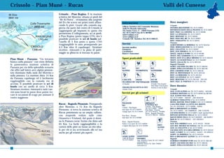 Crissolo - Pian Muné - Rucas                                                                                                                                Valli del Cuneese
                                                 Crissolo - Pian Regina. È la stazione
                                                 sciistica del Monviso: situata ai piedi del
                                                 “Re di Pietra”, vicinissima alla sorgente
                                                 del Po che scorre nei primi tratti affian-    Informazioni                                                        Dove mangiare
                                                 cando le piste. Grazie alla comoda seg-       Ufficio Turistico IAT Comunità Montana
                                                                                                                                                                   Crissolo
                                                 giovia che parte dal centro di Crissolo si    Valli Po Bronda Infernotto                                          OSTERIA BELVEDERE Tel. 0175 94965
                                                                                                                                                                   RISTORANTE BAITA DELLA POLENTA Tel. 0175 94907
                                                 raggiungono gli impianti in quota che         Via Santa Croce, 4 - 12034 Paesana (CN)
                                                                                                                                                                   RIST. PIZZ. LA CAPANNA Tel. 0175 94946
                                                 permettono il collegamento, sci ai piedi,     Tel. 0175 94273 fax 0175 987082
                                                                                               info@vallipo.cn.it                                                  RIST. LA SPIAGGIA Tel. 0175 94973
                                                 a Pian Regina (posto tappa GTA) dov’è         www.vallipo.cn.it                                                   RIST. MONVISO Tel. 0175 94940
                                                 possibile praticare lo sci di fondo sul-      Crissolo Uff. Turistico Tel. 0175 940131                            RIST. PIAN DEL RE Tel. 0175 94967
                                                                                                                                                                   RIST. VISOLOTTO Tel. 0175 94916
                                                 l’anello di 3 Km posto a quota 1745                                                                               Paesana
                                                 (raggiungibile in auto proseguendo per        Servizi                                                             AGRITURISMO LA BORDIGA Tel. 0175 945434
                                                 4,5 Km oltre il capoluogo). Strutture         Servizio medico                                                     PIZZ. WHELLINGTON Tel. 0175 94243
                                                 ricettive, ristoranti e la pista di patti-    Farmacia                                                            RIST. COLLETTA Tel. 0175 94262
                                                                                               Carabinieri                                                         RIST. SUD AMERICA Tel. 0175 94122
                                                 naggio su ghiaccio si trovano in paese.       Banca e bancomat                                                    TRATT. AQUILA D’ORO Tel. 0175 94188
                                                                                                                                                                   TRATT. DEL GIARDINO Tel. 0175 94297
                                                                                               Sport praticabili                                                   TRATT. OSTU D’LA BÈLA MËNDIA Tel. 0175 945535
Pian Muné - Paesana. “Un terrazzo                                                                                                                                  TRATT. LO SCOIATTOLO Tel. 0175 945087
bianco sulla pianura” così viene definita                                                                                                                          TRATT. VALLE PO Tel. 0175 987318
la panoramica stazione sciistica di                                   2070 mt
                                                                                                                                                                   Bagnolo Piemonte
                                                                                                                                                                   AGRIT. LOCANDA DA SIIA Tel. 0175 348164
Paesana per via dello splendido scenario                                                       SCI                 SCI                 SCI                         AGRIT. STÈLA D’CATLINA Tel. 0175 392140
che offre sull’intero arco alpino piemon-                                                      ALPINO              FUORIPISTA          ALPINISMO                   RIST. CHAMOIS D’OR Tel. 0175 340140
tese dominato dalla mole del Monviso e                                                                                                                             RIST. IL PROVENZALE Tel. 0175 391510
sulla pianura. La stazione dista 14 Km                                                                                                                             RIST. LA BERGERA Tel. 0175 391355
                                                                       Pian Croesio                                                                                RIST. LO STIVALE Tel. 0175 340027
da Paesana capoluogo ed è facilmente                                                           CASCATE                 SCI DI                                      RIST. MONTOSO Tel. 0175 391104 - 391120
raggiungibile con la comoda via di               1800 mt                 1900 mt                           PISTE
                                                                                               DI GHIACCIO PATTINAGGIO FONDO                                       RIST. PIZZ. IL PORTICO Tel. 0175 391195
accesso. È possibile praticare lo sci di                                                       (Crissolo)                              (Crissolo 3 km di piste)
fondo con un anello di circa 3 Km.                                                                                                     (Pian Muné 3 km di piste)   Dove dormire
                                                                                               PERCORSI PER RACCHETTE DA NEVE          (Oncino 2,5 km di piste)
Strutture ricettive, ristoranti e tutti i ser-                                                 (Oncino 3 Km)                                                       Crissolo
                                                                PIAN MUNE'                                                                                         ALB. CLUB ALPINO ★★ Tel. 0175 94925 - 945358
vizi sono locati in paese dove potete tro-                                                     Servizi per gli sciatori                                            ALBERGO MONVISO ★★ Tel. 0175 94940 fax 987307
vare le occasioni di svago per animare il                        1530 mt                                                                                           ALB. ALPINO PIAN DEL RE ★
vostro soggiorno.                                1362 mt                                                                                                           Tel. 0175 94967 - 940192 - 349 3932559
                                                                                                                                                                   ALBERGO VISOLOTTO ★ Tel. 0175 94916
                                                                                                                                                                   HOTEL RISTOR. POLO NORD ★ Tel. 0175 940305
                                                                                               NOLEGGIO                         IMPIANTI
                                                 Rucas - Bagnolo Piemonte. Proseguendo                                          E SCUOLA SCI                       CASA PER FERIE LA CITTÀ SUL MONTE
                                                                                               SCI
                                                 oltre Montoso, a 15 Km da Bagnolo                                              Crissolo - Pian Regina             Tel. 011 8223039 / 0175 94906 - 94994
                                                                                               Crissolo - Pian Regina           Tel. 0175 94907 - 94969            BED & BREAKFAST LA FNERA
                                                 Piemonte, si trova la stazione scistica di    Isaia Sport Tel. 0175 940225     Pian Muné - Paesana                Tel. 0175 94945 - 347 04889818 - 348 7152278
                                                                                               Grangia Sport Tel. 0175 94949    Tel. 0175 945415 - 945900
                                                 Rucas posizionata su un ampio vallone,                                         Rucas - Bagnolo Piemonte           LOCANDA REGINA Tel. 0175 94907 e-mail: sipresky@tin.it
                                                 con stupende vedute sulle cime                Pian Muné - Paesana              Tel. 0175 340134 - 340034          RIFUGIO QUINTINO SELLA Tel. 0175 94943
                                                                                               Isaia Sport Tel. 0175 945900                                        B&B DI FREDO VALLA Tel. 0175 9494929 - 348 5659971
                                                 Ostanetta e Frioland, dal quale si domi-                                                                          B&B 44 Tel. 0175 940231 - 347 2461812
                                                 na la Pianura verso Torino che dista soli     Rucas - Bagnolo Piemonte                                            Paesana
                                                 65 Km. La facile raggiungibilità e la         Fulvio e Luca sport Tel. 0175 340058                                ALB. SUD AMERICA ★★★ . 0175 94122 - 94185
                                                                                               L’Angolo dello Sport Tel. 0175 391090             SOCC.             ALB. RES. MEUBLÈ DA NATALE ★★ Tel. 0175 94125
                                                 varietà delle piste ne fanno un sito idea-                                                      ALPINO            ALB. LA COLLETTA ★ Tel. 0175 94262
                                                 le per chi si sta avvicinando allo sci ma                                                       Tel. 118          LOCANDA OSTU D’LA BÈLA MËNDIA Tel. 0175 945535
                                                 anche per gli sciatori più esperti.                                                                               AGRIT. L’CIABOT Tel. 0175 945813 - 945812 - 335 6906552
                                                                                                                                                                   AGRIT. LA BORDIGA Tel. 0175 945434
                                                                                               GUIDE ALPINE         ASSISTENZA                                     BED & BREAKFAST ALPINO Tel. 0175 945586
                                                                                               Guide del Monviso    NIVOMET.                                       Bagnolo
                                                                                               Tel. 0175 945857     Segr. telefonica Cuneo Tel. 0171 66323         ALBERGO CHAMOIS D’OR ★★★ Tel. 0175 340140
                                                                                                                    www.nimbus.it
                                                                                                                    Bollettino Aineva Tel. 0461 230030             AGRIT. LOCANDA DA SIIA Tel. 0175 348164
                                                                                                                    www.aineva.it                                  AGRIT. STÈLA D’CATLINA Tel. 0175 392140
62                                                                                                                                                                                                                     63
 