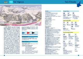 Val Vigezzo                                                                                                                             Val d’Ossola



                                                                                                    Servizi                                               Tempo libero
                                                                                                    Servizio medico:
                                                                                                    Guardia Medica 800 448118 (N° Verde)
                                                                                                    Farmacie: Tel. 0324 93254 (Druogno)
                                                                                                                                                                                                    A
                                                                                                    Tel. 0324 92310 (Malesco)                             FITNESS              BIRRERIE             ALTRO
                                                                                                    Tel. 0324 95018 (S.Maria.Magg.)                       CLUB                 PUB                  Equitazione:
                                                                                                    Carabinieri: Tel. 0324 95007(S. Maria. Maggiore)      Palestra                                  Agrit. Pian delle Lutte
                                                                                                    Banca e bancomat                                      Gymnasium Club                            Tel. 0324 94488/95040
                                                                                                                                                          Tel. 0324 988856 (Prestinone)             Club Lo Sperone
                                                                                                                                                          Palestra Fitness Club                     Cell. 347 4138602
                                                                                                    Dove mangiare                                         Tel. 0324 92369 (Malesco)                       349 8103035
                                                                                                    S. MARIA MAGGIORE 12 ristoranti
                                                                                                    CRAVEGGIA 9 ristoranti                                Sport praticabili
                                                                                                    DRUOGNO 9 ristoranti
                                                                                                    MALESCO 6 ristoranti
                                                                                                    RE 5 ristoranti
                                                                                                    TOCENO 2 ristoranti
                                                                                                    VILLETTE 1 ristorante                                 SCI             SCI                 SNOW         SCI DI
                                                                                                                                                          ALPINO          ALPINISMO           PARK         FONDO
                                                                                                                                                                                                           anche in notturna
                                                                                                    Dove dormire                                                                                           e escursionismo
La Valle Vigezzo è una delle principali       e lo sci di fondo escursionistico. Alla               ALBERGHI:
                                                                                                                                                                                                           (20 Km di piste)
località turistiche dell’Ossola. A Santa      Baitina di Druogno vi sono un Tapis                   ALBERGO RIST. LA PERLA ★★★
                                                                                                    Tel. 0324 98071 (Craveggia)                           PISTE                               SCI
Maria Maggiore si trova il Centro di          Roulant ed una Sciovia unitamente ad un               HTL. OSCELLA ★★★ Tel. 0324 95170 (S. M. Maggiore)     PATTINAGGIO                         FUORIPISTA
Fondo, con oltre 20 Km di piste che si        parco giochi                                                                                                Jelmoli
                                                                                                    HTL. IL BOSCHETTO ★★★ Tel. 0324 93554 (Druogno)       Tel. 0324 92560 (Malesco)
snodano tra Santa Maria Maggiore,                                                                   HTL. STELLA ALPINA ★★★ Tel. 0324 93593 (Druogno)
                                                                                                    HTL. ALPINO ★★★ Tel. 0324 95118 (Malesco)
Druogno e Malesco, con vari livelli di                                                              HTL. PANORAMA ★★★ Tel. 0324 95022 (Malesco)
difficoltà per consentire amene passeg-                                                                                                                   Servizi per gli sciatori
                                               11             1               6                     HTL. ALPI ★★★ Tel. 0324 94290 (S.M. Maggiore)
giate tra le pinete ai principianti ma                                                              HTL. LA SCHEGGIA ★★★
                                               PISTE FACILI PISTE MEDIE PISTE DIFFICILI             Tel. 0324 95098 (S.M. Maggiore)
anche duri allenamenti agonistici alle                                                              HTL. MIRAMONTI ★★★ Tel. 0324 95013 (S.M. Maggiore)
tante giovani promesse di questo sport                                                              HTL. MIRAMONTI DUE ★★★
                                                                                                    Tel. 0324 95013 (S.M. Maggiore)                       SOCCORSO                 GUIDE ALPINE            SCUOLA
che vivono in valle. L’adiacente Valle        Informazioni                                          HTL. ALPI DIP. ★★ Tel. 0324 94290 (S.M. Maggiore)     ALPINO                   CAI V. Vigezzo          SCI
Loana, a quota 1300 m, presenta una           IAT S.M.Maggiore Tel. e fax 0324 95091                HTL. LA JAZZA ★★ Tel. 0324 94471 (S.M. Maggiore)      Guardia di Finanza       Tel. 0324 94737         Valle Vigezzo
                                                                                                                                                                                                           Tel. 0324 94289
                                                                                                                                                          Tel. 0324 243607         G. Alp. V. Ossolane
pista utilizzabile in periodi di scarso       IAT Malesco - Tel. 0324 929901 - fax 0324 929828      HTL. STAZIONE ★★ Tel. 0324 93088 (Druogno)            Valdossola               Tel. 0324 238743        905380 (fondo)
                                                                                                    HTL. MARCONI ★ Tel. 0324 98007 (Craveggia)                                                             Piana 2000
innevamento e fino a primavera inoltrata.     www.vallevigezzo.vb.it
                                                                                                    LOCANDA RATAGIN ★ Tel. 0324 98057 (Craveggia)
                                                                                                                                                          Tel. 0324 92158
                                                                                                                                                                                                           Tel. 0324 98151
La stazione sciistica La Piana, nel                                                                 HTL. ERICA ★ Tel. 0324 93500 (Druogno)                                                                 Tel. 335 6916439
comune di Craveggia, si raggiunge con
una cabinovia (in fase di costruzione)
                                              Come arrivare                                         HTL. RAMO VERDE ★ Tel. 0324 95012 (Malesco)
                                                                                                    AFFITTACAMERE IL MULINO Tel. 0324 94458
                                                                                                                                                          A                                                Tel. 347 9261538

                                              Distanze dagli aeroporti                              RESIDENCE LA PIANA Tel. 0324 909970 (Craveggia)
                                                                                                                                                          ALTRO
che parte dalla frazione di Prestinone.                                                             RESIDENCE VALLE VIGEZZO Tel. 0324 98120 (Craveggia)
                                                                                                                                                                                   NOLEGGIO
                                              Milano Malpensa: 100 Km, Milano Linate: 130 Km                                                              Centro di Sci di Fondo   SCI
Qui, a 1725 m, tre seggiovie, una sciovia     Torino Caselle: 165 Km                                AGRITURISMO AL PIAN DELLE LUTTE                       Val Vigezzo              c/o Centro del Fondo
                                                                                                    Tel. 0324 94488 (S.M.Maggiore)                        Tel 0324 905380          S.M.Maggiore             ASSISTENZA
(in fase di costruzione) offrono agli scia-   Principali vie di comunicazione                                                                                                                               NIVOMET.
                                                                                                    CAMPEGGI:                                             Tel 0324 92132           c/o Loc. La Piana
                                              In treno: - Milano/Domodossola                                                                                                                                N° Bianco
tori e agli snow-boarder emozionanti                    - Novara/Domodossola                        CAMPEGGIO HERMITAGE ★★★ Tel. 0324 98073 (Craveggia)   (S.M.Maggiore)
                                                                                                                                                                                                            199 116677
discese su piste magnifiche. Lo skilift di              - London/Paris/Lausanne/Domodossola
                                                                                                    CAMPEGGIO LA PINETA Tel. 0324 94444 (S.M. Maggiore)                                                     www.neveazzurra.it
Cui Dariolo, nel comune di Malesco,                       International Railway of Simplon          RIFUGI:
                                                                                                    RIFUGIO BLITZ Tel. 347 9237754 (Craveggia)
consente ai principianti di avvicinarsi                 - Ferrovia Vigezzina Centovalli:            RIFUGIO RIST. VASCA Tel. 0324 98074 (Craveggia)
allo sci in un ambiente incontaminato.                    Domodossola/Locarno                       RIFUGIO ALP. RIST. IL CAMOSCIO                        IMPIANTI
                                              In auto: - Autostrada A4 TO/MI, poi prendere la A26   Tel. 0324 98604 - 338 6934875 (Craveggia)             Funivia Piana Vigezzo Tel. 0324 98039
Questa valle infine offre panorami indi-                                                                                                                  Sciovia Cui Dariolo Tel. 0324 94713               ELISKI
                                              Genova Voltri - Gravellona in direzione Gravellona.   RIFUGIO BAR NIGRITELLA                                La Baitina Ufficio Turistico (Druogno)
menticabili sia nel fondovalle sia tra le     Proseguire fino all’uscita Masera - Valle Vigezzo.    Tel. 0324 92456 - 339 2770509 (Malesco)               Tel. 0324 93565
alte vette dove praticare lo sci alpinismo    Seguire le indicazioni per la Valle Vigezzo.          RIFUGIO ARVOGNO Tel. 0324 98038 (Toceno)              vallevigezzo@vallevigezzo.vb.it
                                                                                                                                                          www.vallevigezzo.vb.it
                                                                                                    RIFUGIO DEL MORO Tel. 0324 98450 (Toceno)

86                                                                                                                                                                                                                      87
 