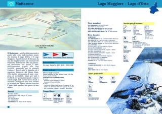 Mottarone                                                                                                 Lago Maggiore - Lago d’Orta



                                                                                                   Dove mangiare                                               Servizi per gli sciatori
                                                                                                   ALB. MIRAMONTI Tel. 0323 924822
                                                                                                   ALB. EDEN Tel. 0323 924873
                                                                                                   ALB. CASA DELLA NEVE Tel. 0323 923516
                                                                                                   CASA VACANZA PIZZINI Tel. 0323 925282
                                                                                                   RIST. RIFUGIO GRAN BAITA CAI Tel. 0323 924240               NOLEGGIO           SCUOLA                  ASSISTENZA
                                                                                                                                                               SCI                SCI                     NIVOMET.
                                                                                                                                                                                  Stella Alpina           N° Bianco
                                                                                                                                                                                  Tel. 0323 924779        Tel. 199 116677
                                                                                                   Dove dormire                                                                                           www.neveazzurra.it
                                                                                                   ALBERGHI:
                                                                                                   ALB. MIRAMONTI ★★ Tel. - fax 0323 924822 (Mottarone)        A                                          Impianti
                                                                                                                                                                                                          Tel. 0323 924172
                                                                                                   ALB. EDEN ★ Tel. e fax 0323 924873 (Mottarone)
                                                                                                   ALB. CASA DELLA NEVE ★ Tel. - fax 0323 923516 (Mottarone)   ALTRO             IMPIANTI
                                                                                                                                                               Centro Sci Fondo SnowFun Mottarone S4 srl
                                                                                                   CASA VACANZA PIZZINI Tel. 0323 925282 (Mottarone)                            Tel. 0323 924172 (biglietteria)
                                                                                                   ALB. VITTORIA ★★★                                                            Uff. Amministrativo Tel. 0322 980909
                                                                                                   Tel. 0323 208171 fax 0323 208163 (Gignese)                                   fax 0322 980814
                                                                                                                                                                                www.mottaroneski.it
                                                                                                   ALB. ALPINO FIORENTE ★★★
                                                                                                   Tel. 0323 20103 fax 0323 20104 (Gignese - Alpino)
                                                                                                   ALB. BEL SOGGIORNO ★★★                                      SOCCORSO
                                                                                                   Tel. 0323 20226 fax 0323 20021 (Gignese - Vezzo)            ALPINO
Il Mottarone è una località panoramica
                                              8                10              3                   LA PARUSCIOLA ★★★
posta sulla vetta dell’omonimo monte                                                               Tel. 0323 20191 fax 0323 208705 (Gignese)
che domina il Lago d’Orta e il Lago           PISTE FACILI PISTE MEDIE PISTE DIFFICILI             BED & BREAKFAST LA MINIERA
Maggiore. A pochi minuti di distanza da                                                            Tel. - fax 0323 20040 (Gignese)
uno dei luoghi turistici più rinomati del                                                          OSTERIA 3V Tel. - fax 0323 20581 (Gignese)                  GUIDE
                                                                                                                                                               ALPINE
Piemonte, il Mottarone offre un panora-       Informazioni                                         CAMPEGGI:
ma mozzafiato che spazia a 360°               Pro Loco Stresa Tel. 0323 30150 - 0323 31308         7 CAMINI RESIDENCE Tel. 0323 20183 (Gignese)
dall’Appennino Ligure alle Alpi
Svizzere, passando per la pianura                                                                  RIFUGI:
Padana, i Sette Laghi, il Monviso ed il       Come arrivare                                        GRAN BAITA CAI Tel. 0323 924240

maestoso Massiccio del Monte Rosa.            Distanze dagli aeroporti
Offre inoltre una gamma di piste com-         Milano Malpensa: 45 Km, Milano Linate: 100 Km        Sport praticabili
pleta ed invidiabile, ideale per tutti i      Torino Caselle: 150 Km
livelli di sci. Qui i principianti vengono    Principali vie di comunicazione
                                              In treno:
aiutati dagli abili maestri di sci locali a   - Stazione di Orta Miasino a 16 Km
muovere i primi passi sulla neve, mentre                                                           SCI                     SCI                SNOW
                                              - Stazione di Stresa a 20 Km                         ALPINO                  FUORIPISTA         PARK
gli sciatori più esperti trovano tracciati    In auto:
e piste dove mettere alla prova la loro       - Autostrada Milano Laghi uscita Carpugnino SP per
                                                16 Km in direzione Mottarone oppure SS per 20
abilità.                                        Km in direzione Gignese - Armeno - Mottarone
                                                                                                   PISTE
Servizi                                       Tempo libero                                         PATTINAGGIO
Servizio medico:
Guardia Medica 800 448118 (N° Verde)                                                CIACK

Farmacia:
Tel. 0323 933833                                               BIRRERIE/PUB                        ESCURSIONISMO
                                              DISCOTECHE                           CINEMA          con racchette da neve
Tel. 0323 30326                               (Arona e Omegna) SALE GIOCHI         (Arona
Carabinieri: Tel. 0323 30118 (Stresa)                          (Stresa, Omegna e   Omegna e
                                                               Verbania)           Verbania)


90
 