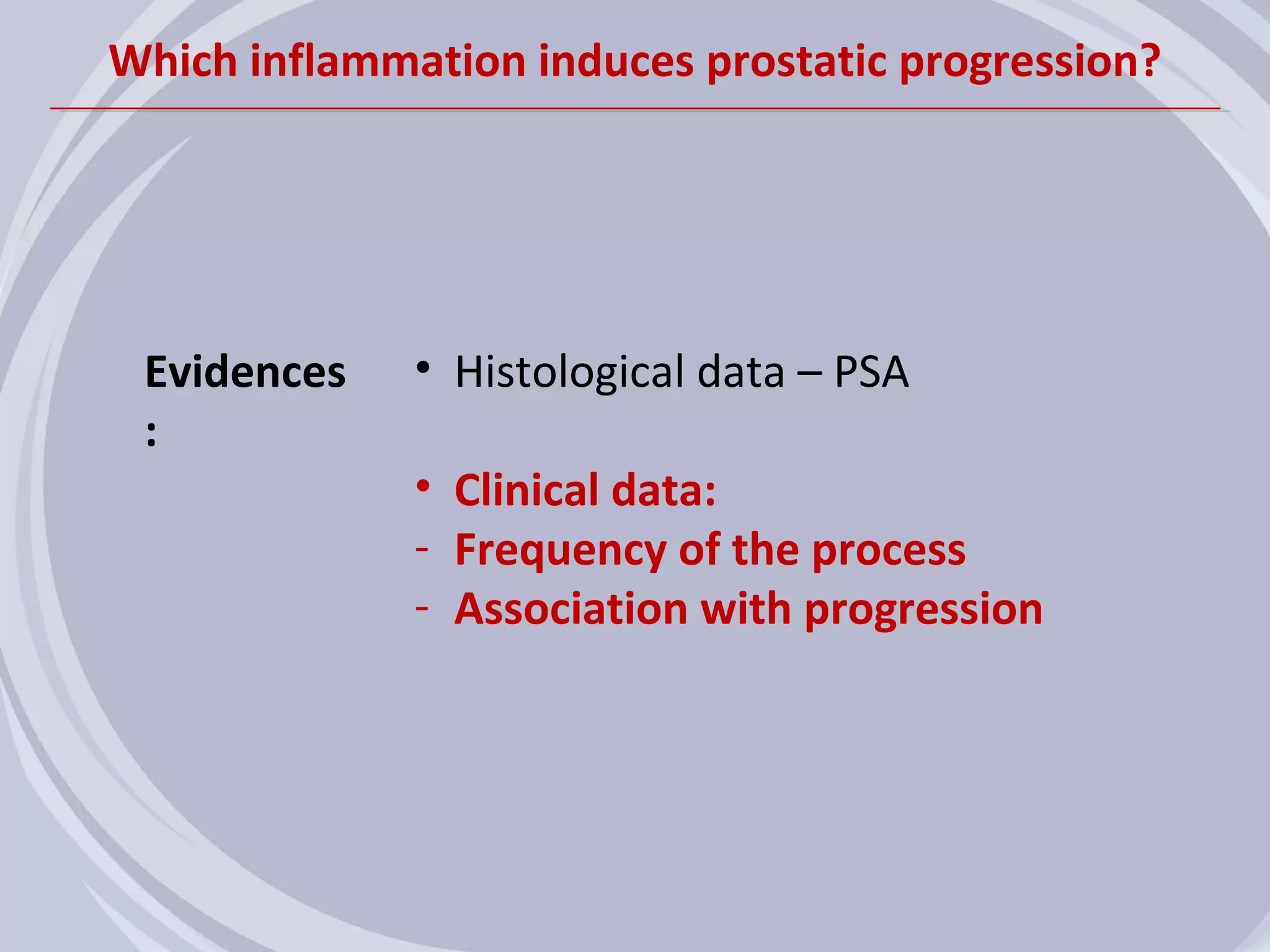 Which inflammation induces prostatic progression?




 Evidences    • Histological data – PSA
 :
              • Clinical data:
              - Frequency of the process
              - Association with progression
 
