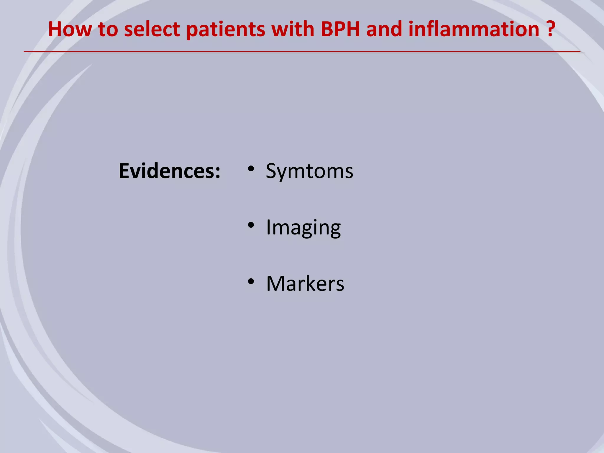 How to select patients with BPH and inflammation ?




      Evidences:   • Symtoms

                   • Imaging

                   • Markers
 