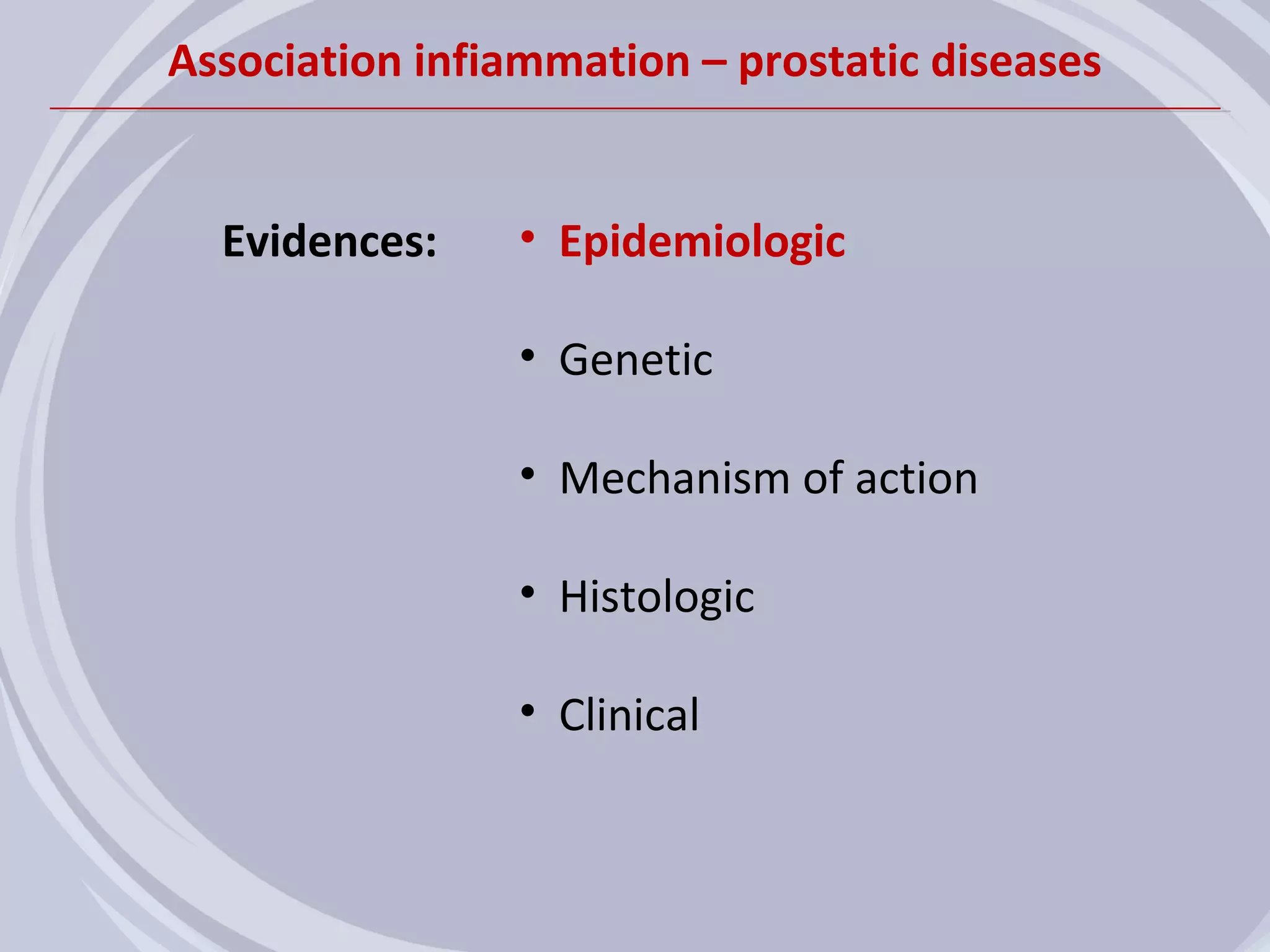 Association infiammation – prostatic diseases


  Evidences:    • Epidemiologic

                • Genetic

                • Mechanism of action

                • Histologic

                • Clinical
 