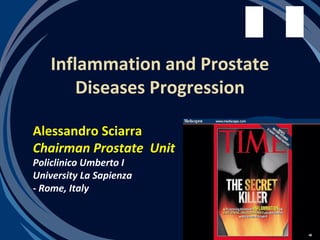 Inflammation and Prostate
       Diseases Progression

Alessandro Sciarra
Chairman Prostate Unit
Policlinico Umberto I
University La Sapienza
- Rome, Italy
 