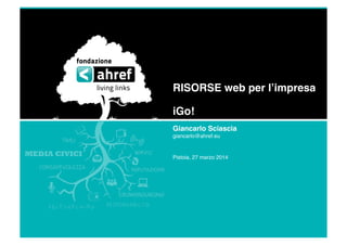 RISORSE web per lʼimpresa"
iGo!"
Giancarlo Sciascia"
giancarlo@ahref.eu!
Pistoia, 27 marzo 2014!
 