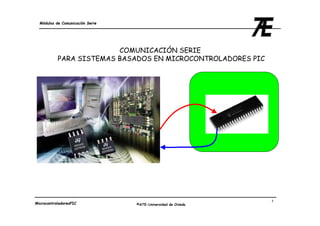 Módulos de Comunicación Serie




                         COMUNICACIÓN SERIE
           PARA SISTEMAS BASADOS EN MICROCONTROLADORES PIC




                                                               1
MicrocontroladoresPIC             ©ATE-Universidad de Oviedo
 